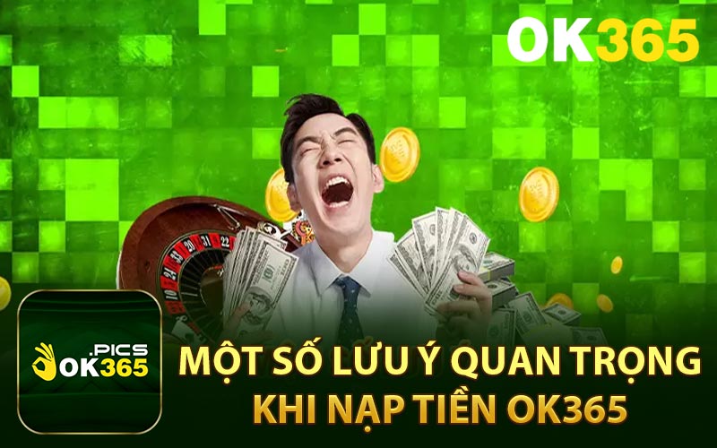 Một số lưu ý quan trọng khi nạp tiền OK365