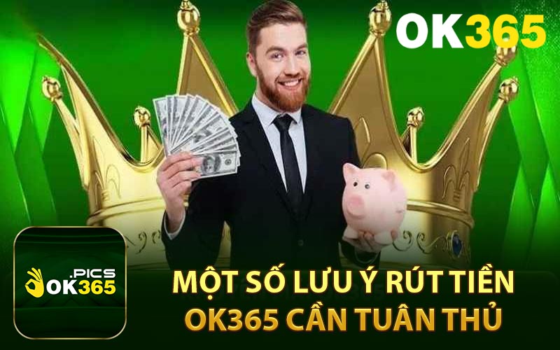 Một số lưu ý rút tiền OK365 cần tuân thủ